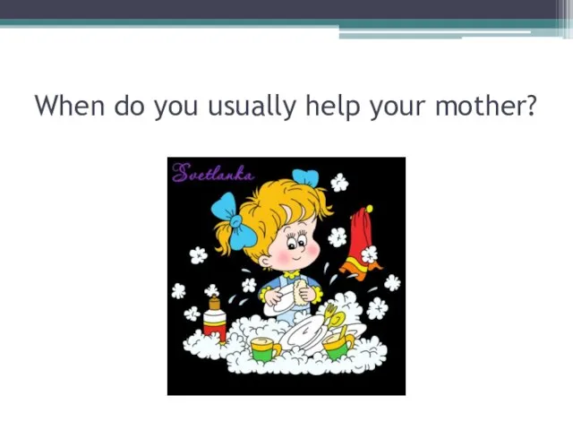 When do you usually help your mother?