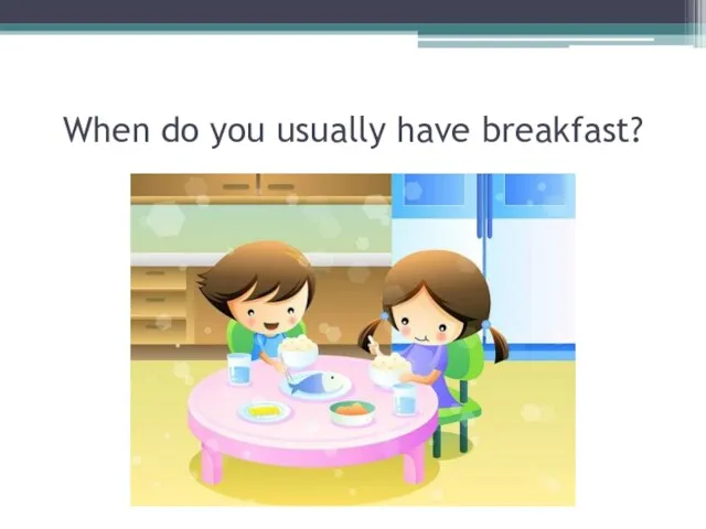 When do you usually have breakfast?