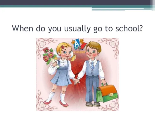 When do you usually go to school?