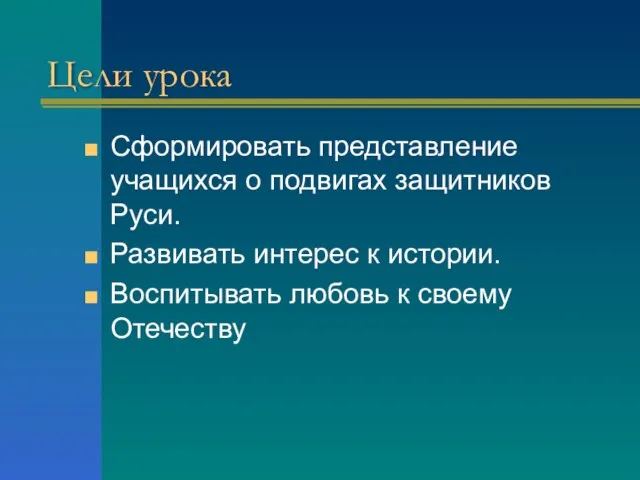 Цели урока Сформировать представление учащихся о подвигах защитников Руси. Развивать интерес