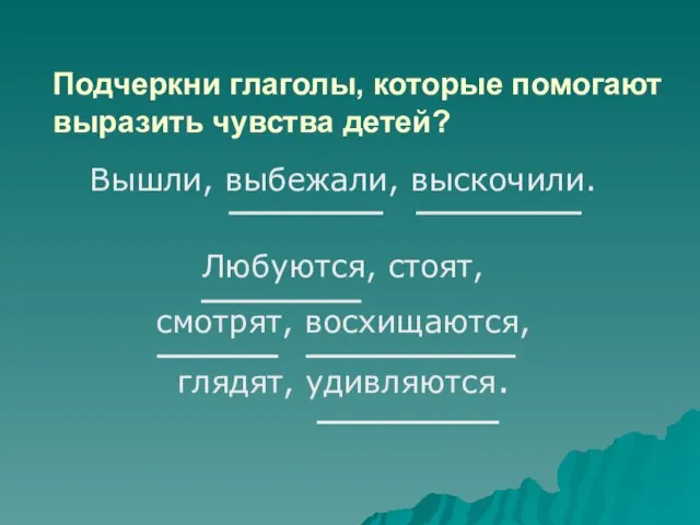 Подчеркни глаголы, которые помогают выразить чувства детей? Вышли, выбежали, выскочили. Любуются, стоят, смотрят, восхищаются, глядят, удивляются.