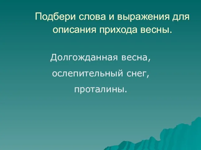 Подбери слова и выражения для описания прихода весны. Долгожданная весна, ослепительный снег, проталины.