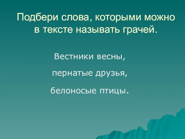 Подбери слова, которыми можно в тексте называть грачей. Вестники весны, пернатые друзья, белоносые птицы.