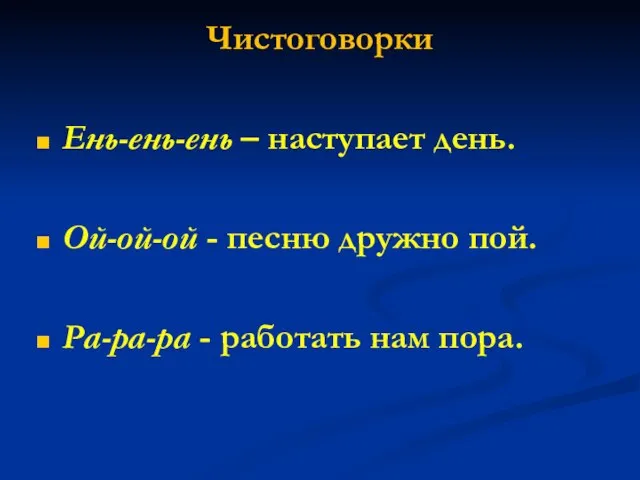 Чистоговорки Ень-ень-ень – наступает день. Ой-ой-ой - песню дружно пой. Ра-ра-ра - работать нам пора.