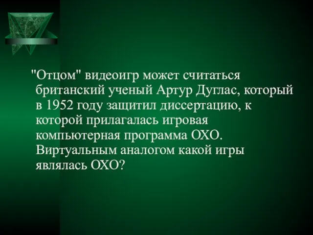 "Отцом" видеоигр может считаться британский ученый Артур Дуглас, который в 1952