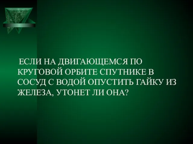 ЕСЛИ НА ДВИГАЮЩЕМСЯ ПО КРУГОВОЙ ОРБИТЕ СПУТНИКЕ В СОСУД С ВОДОЙ