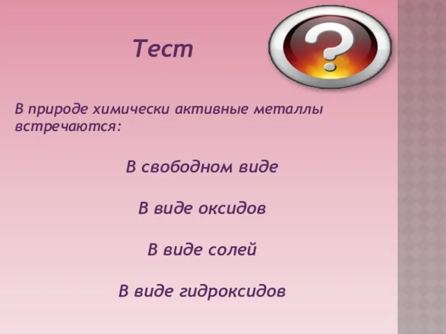 Тест В природе химически активные металлы встречаются: В свободном виде В