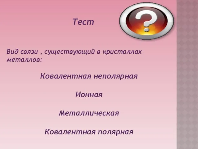 Вид связи , существующий в кристаллах металлов: Ковалентная неполярная Ионная Металлическая Ковалентная полярная Тест