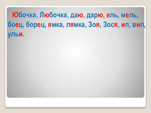 Юбочка, Любочка, даю, дарю, ель, мель, боец, борец, ямка, лямка, Зоя, Зося, ил, вил, ульи.