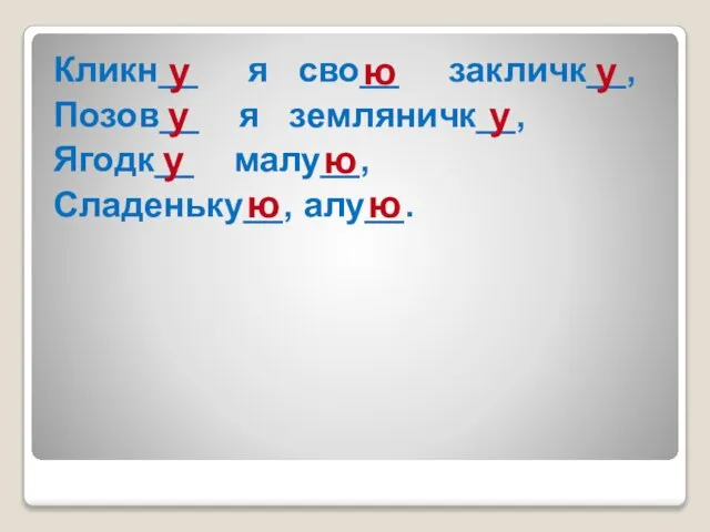 Кликн__ я сво__ закличк__, Позов__ я земляничк__, Ягодк__ малу__, Сладеньку__, алу__.