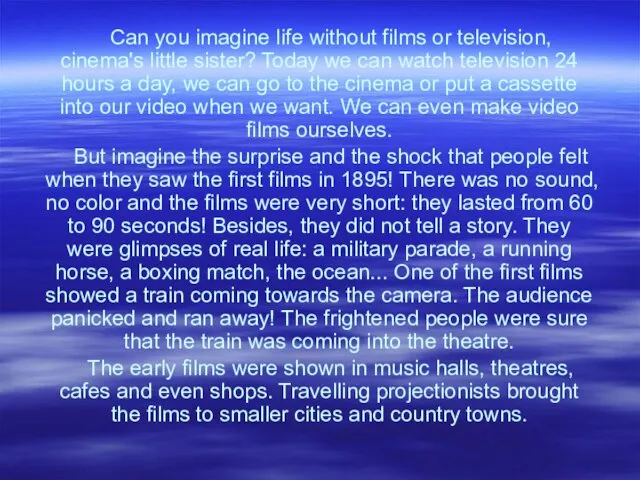 Can you imagine life without films or television, cinema's little sister?