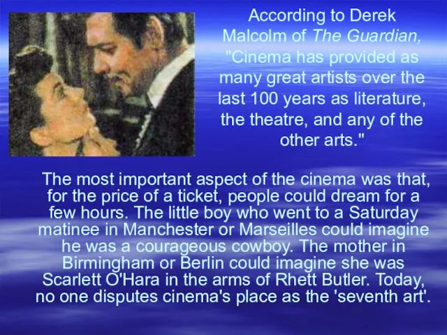 According to Derek Malcolm of The Guardian, "Cinema has provided as