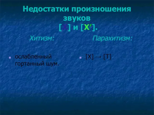 Недостатки произношения звуков [Х] и [Х′]. Хитизм: ослабленный гортанный шум. Парахитизм: [Х] → [Т]