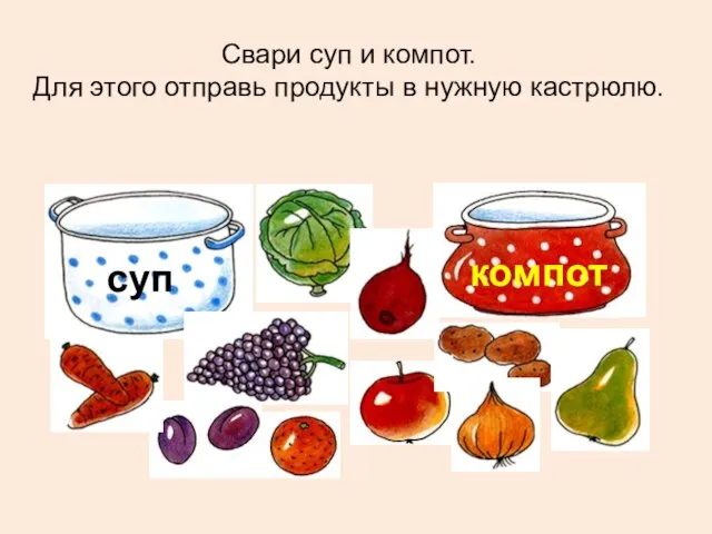 Свари суп и компот. Для этого отправь продукты в нужную кастрюлю. суп компот