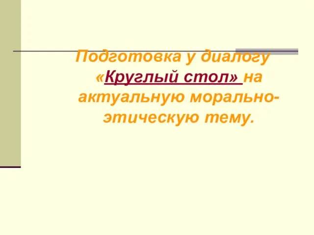 Подготовка у диалогу «Круглый стол» на актуальную морально-этическую тему.