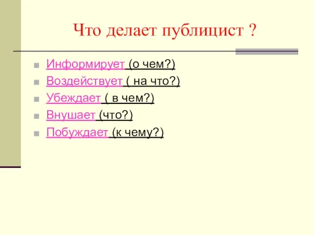 Что делает публицист ? Информирует (о чем?) Воздействует ( на что?)