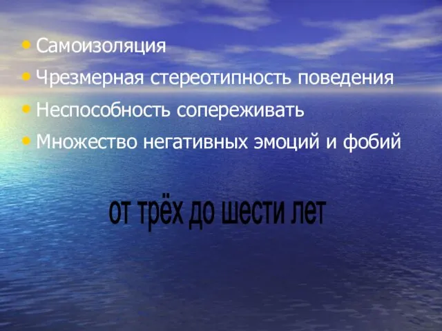 Самоизоляция Чрезмерная стереотипность поведения Неспособность сопереживать Множество негативных эмоций и фобий от трёх до шести лет