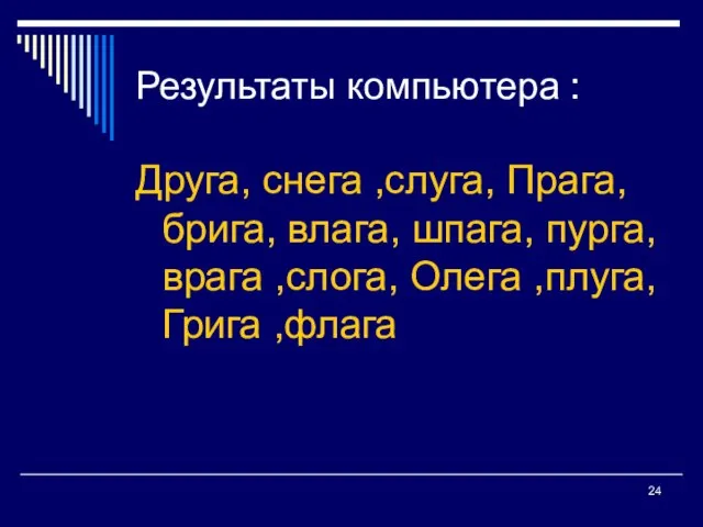 Результаты компьютера : Друга, снега ,слуга, Прага, брига, влага, шпага, пурга,