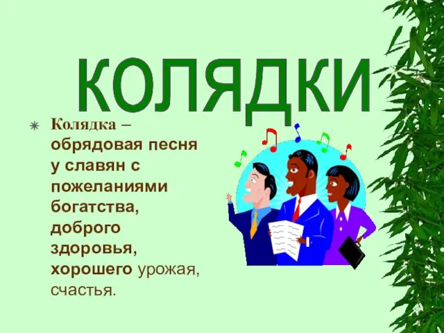 Колядка – обрядовая песня у славян с пожеланиями богатства, доброго здоровья, хорошего урожая, счастья. колядки