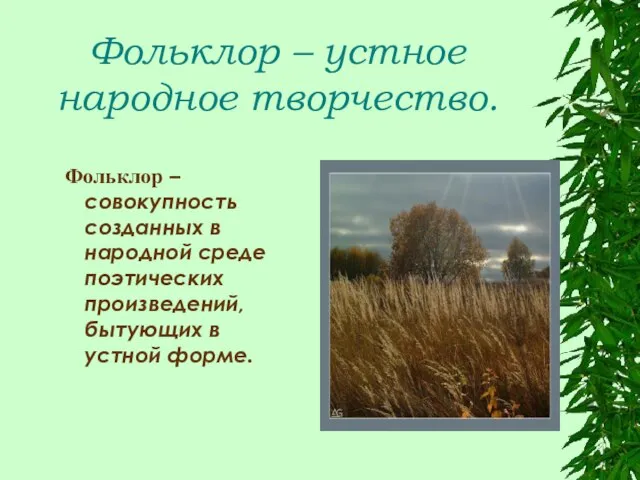 Фольклор – устное народное творчество. Фольклор –совокупность созданных в народной среде поэтических произведений,бытующих в устной форме.