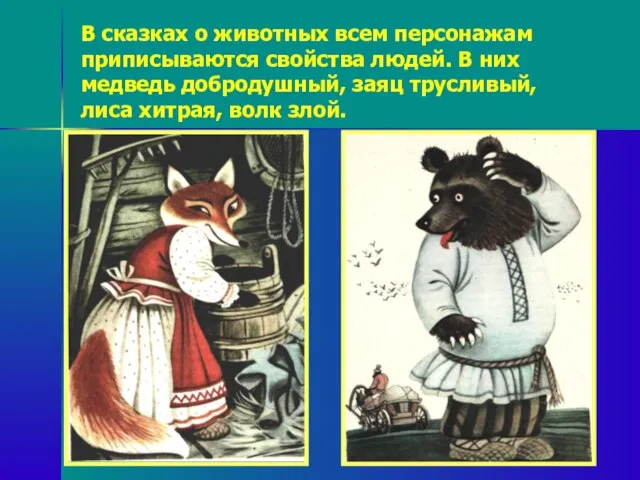 В сказках о животных всем персонажам приписываются свойства людей. В них