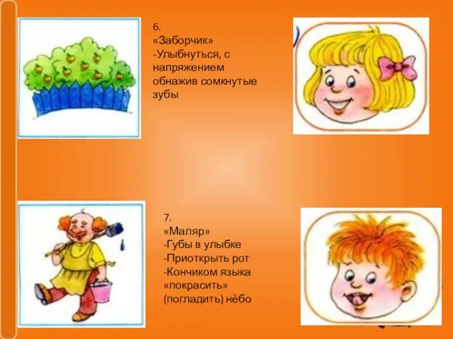 6. «Заборчик» -Улыбнуться, с напряжением обнажив сомкнутые зубы 7. «Маляр» -Губы