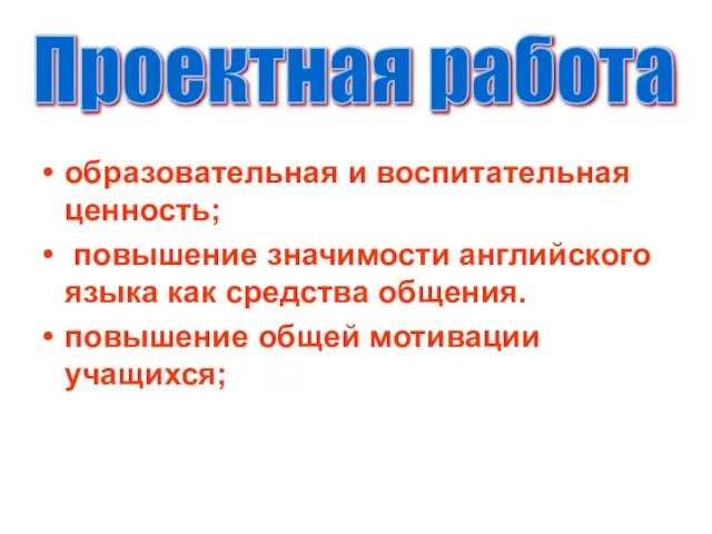 образовательная и воспитательная ценность; повышение значимости английского языка как средства общения.