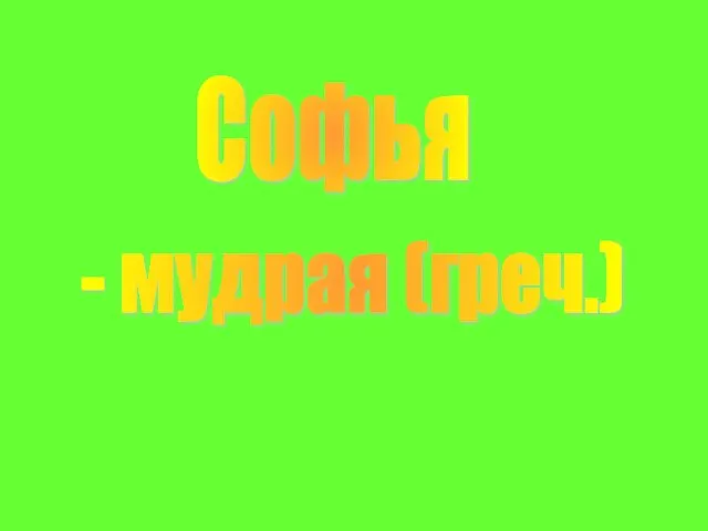 Софья - мудрая (греч.)