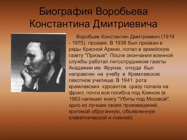 Биография Воробьева Константина Дмитриевича Воробьев Константин Дмитриевич (1919 - 1975), прозаик.