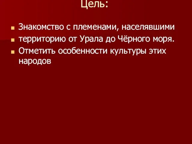 Цель: Знакомство с племенами, населявшими территорию от Урала до Чёрного моря. Отметить особенности культуры этих народов