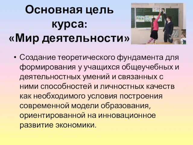 Основная цель курса: «Мир деятельности» Создание теоретического фундамента для формирования у