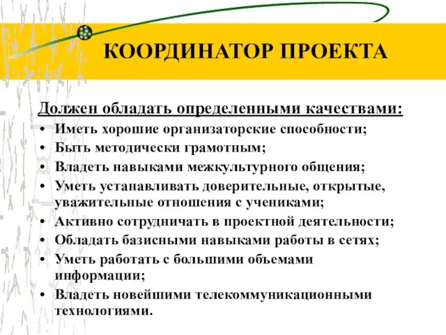 КООРДИНАТОР ПРОЕКТА Должен обладать определенными качествами: Иметь хорошие организаторские способности; Быть