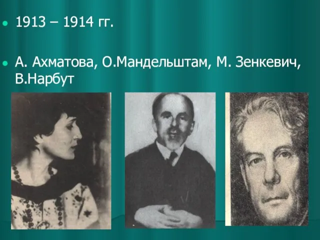 1913 – 1914 гг. А. Ахматова, О.Мандельштам, М. Зенкевич, В.Нарбут