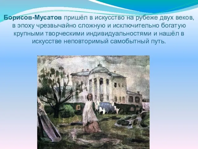 Борисов-Мусатов пришёл в искусство на рубеже двух веков, в эпоху чрезвычайно