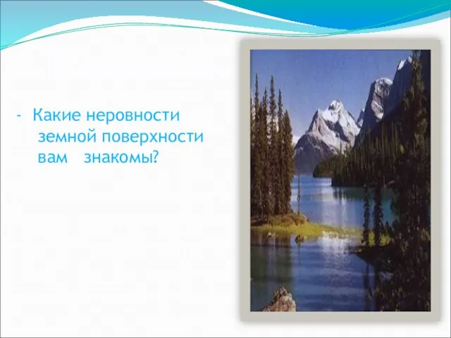 Вспомните: Какие неровности земной поверхности вам знакомы?