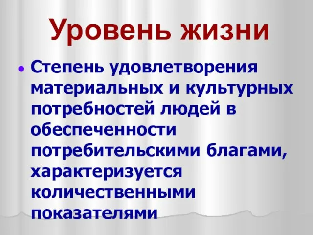 Уровень жизни Степень удовлетворения материальных и культурных потребностей людей в обеспеченности потребительскими благами, характеризуется количественными показателями