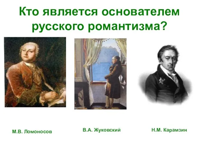 Кто является основателем русского романтизма? М.В. Ломоносов В.А. Жуковский Н.М. Карамзин