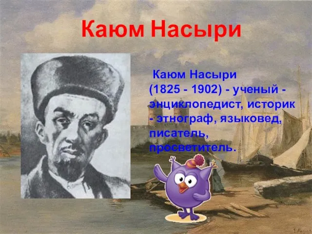 Каюм Насыри Каюм Насыри (1825 - 1902) - ученый - энциклопедист,