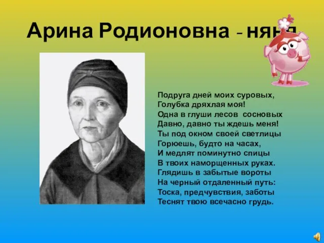 Арина Родионовна - няня Подруга дней моих суровых, Голубка дряхлая моя!