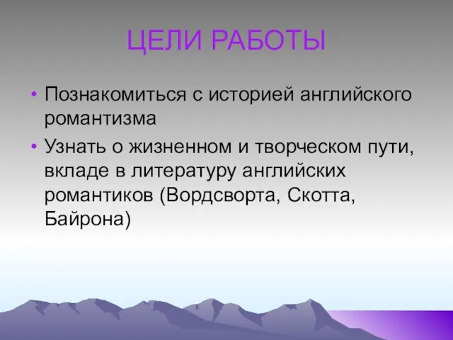 ЦЕЛИ РАБОТЫ Познакомиться с историей английского романтизма Узнать о жизненном и