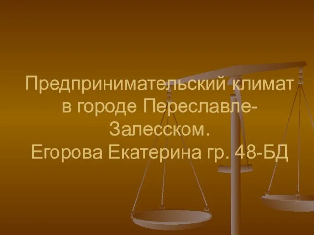 Предпринимательский климат в городе Переславле-Залесском. Егорова Екатерина гр. 48-БД