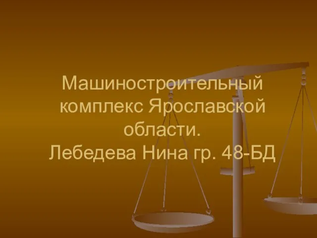 Машиностроительный комплекс Ярославской области. Лебедева Нина гр. 48-БД