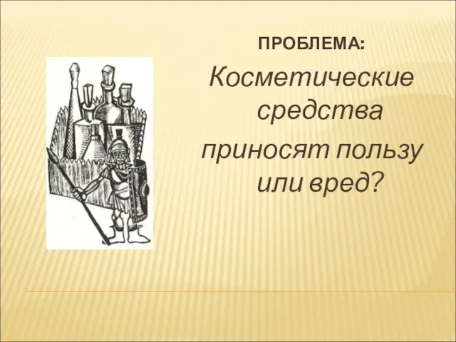 ПРОБЛЕМА: Косметические средства приносят пользу или вред?