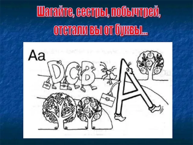 Шагайте, сестры, побычтрей, отстали вы от буквы...