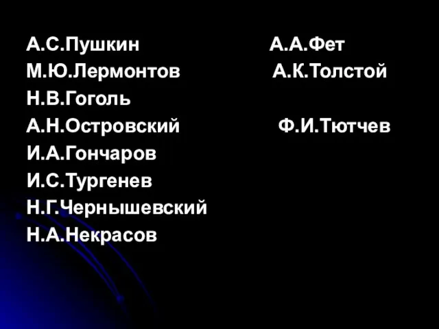 А.С.Пушкин А.А.Фет М.Ю.Лермонтов А.К.Толстой Н.В.Гоголь А.Н.Островский Ф.И.Тютчев И.А.Гончаров И.С.Тургенев Н.Г.Чернышевский Н.А.Некрасов