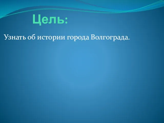 Цель: Узнать об истории города Волгограда.