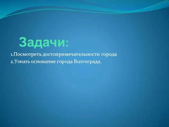 Задачи: 1.Посмотреть достопримечательности города 2.Узнать основание города Волгограда.