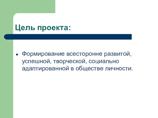 Цель проекта: Формирование всесторонне развитой, успешной, творческой, социально адаптированной в обществе личности.