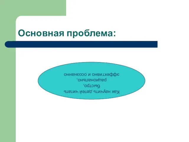 Основная проблема: Как научить детей читать быстро, рационально, эффективно и осознанно