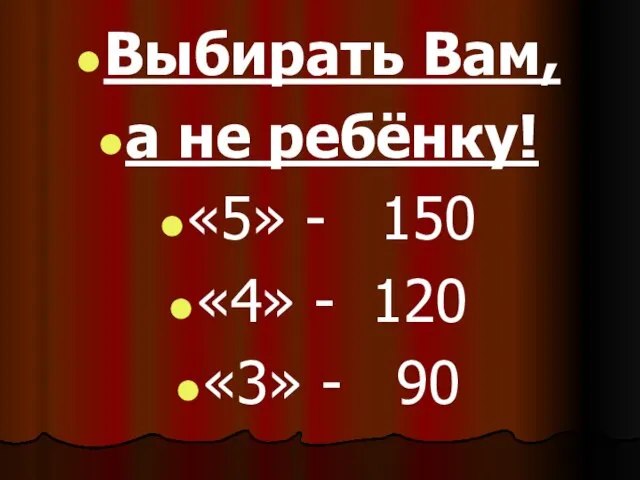 Выбирать Вам, а не ребёнку! «5» - 150 «4» - 120 «3» - 90